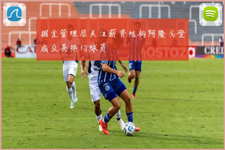 掘金管理层关注薪资结构阿隆戈登成交易热门球员