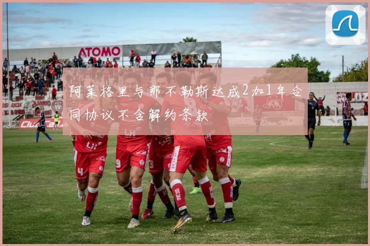 阿莱格里与那不勒斯达成2加1年合同协议不含解约条款