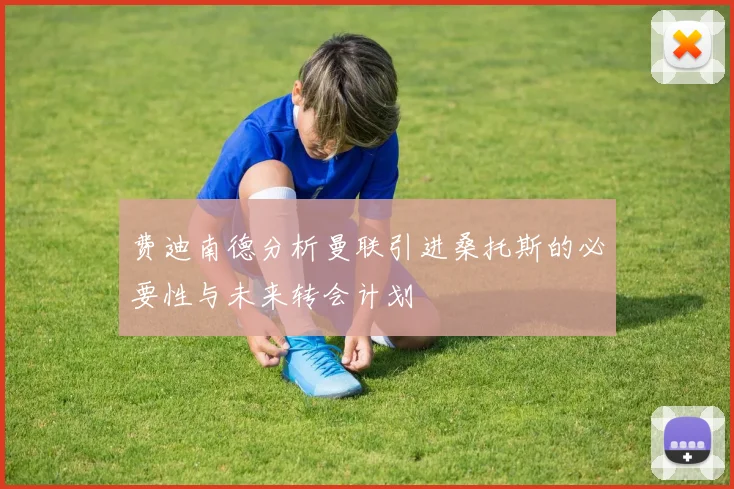费迪南德分析曼联引进桑托斯的必要性与未来转会计划