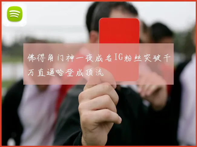佛得角门神一夜成名IG粉丝突破千万直逼哈登成顶流