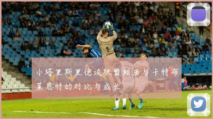小塔里斯里德谈联盟经历与卡特布莱恩特的对比与成长