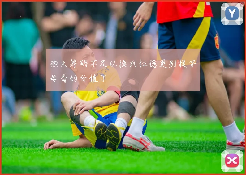 热火筹码不足以换利拉德更别提字母哥的价值了