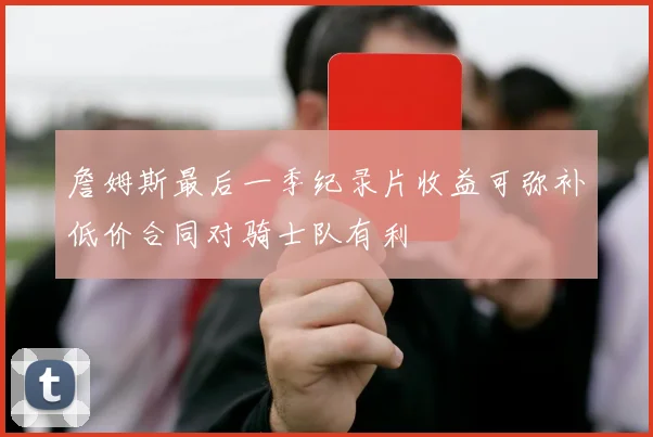 詹姆斯最后一季纪录片收益可弥补低价合同对骑士队有利
