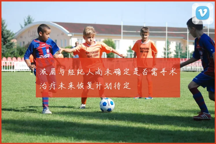 浓眉与经纪人尚未确定是否需手术治疗未来恢复计划待定