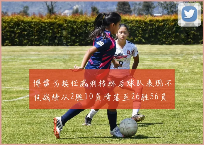 博雷戈接任威利格林后球队表现不佳战绩从2胜10负滑落至26胜56负