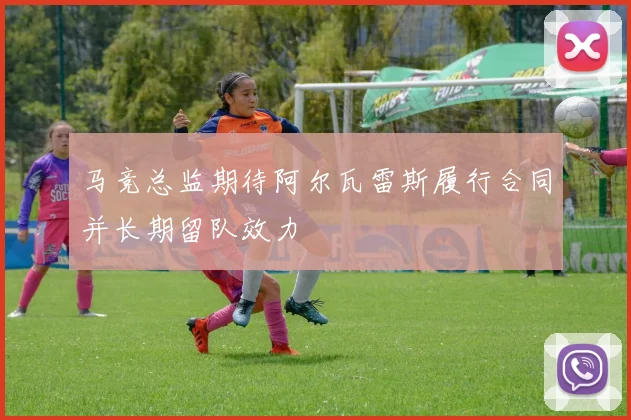马竞总监期待阿尔瓦雷斯履行合同并长期留队效力