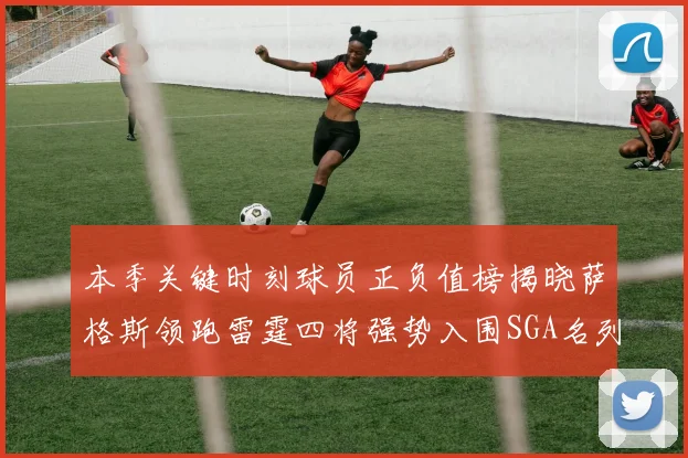 本季关键时刻球员正负值榜揭晓萨格斯领跑雷霆四将强势入围SGA名列第三