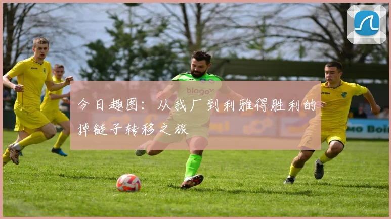 今日趣图：从我厂到利雅得胜利的掉链子转移之旅