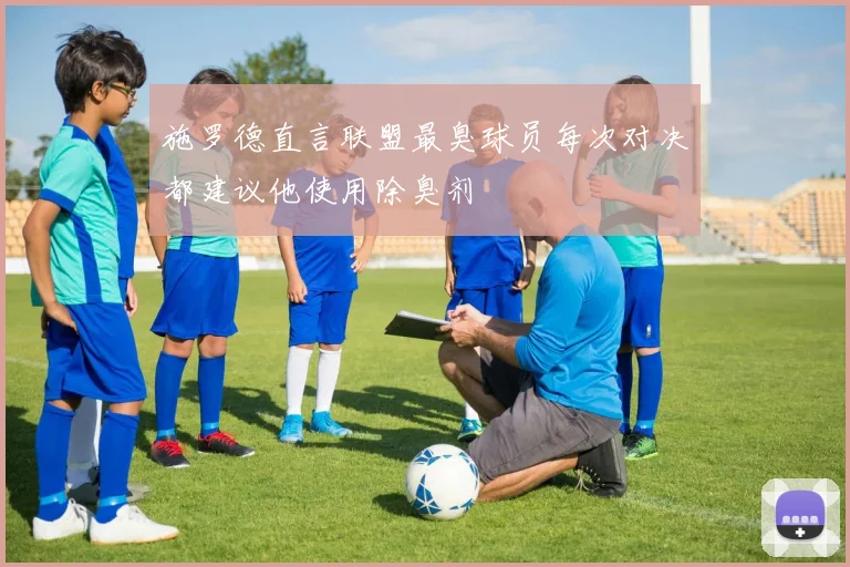 施罗德直言联盟最臭球员每次对决都建议他使用除臭剂