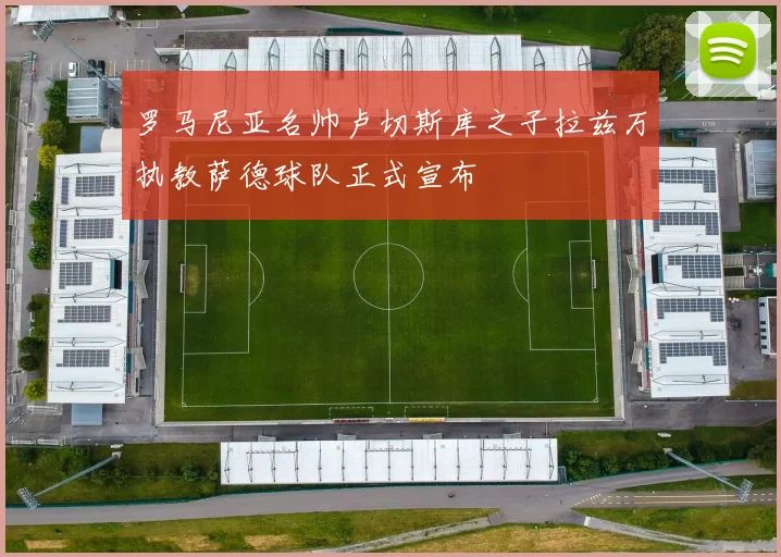 罗马尼亚名帅卢切斯库之子拉兹万执教萨德球队正式宣布