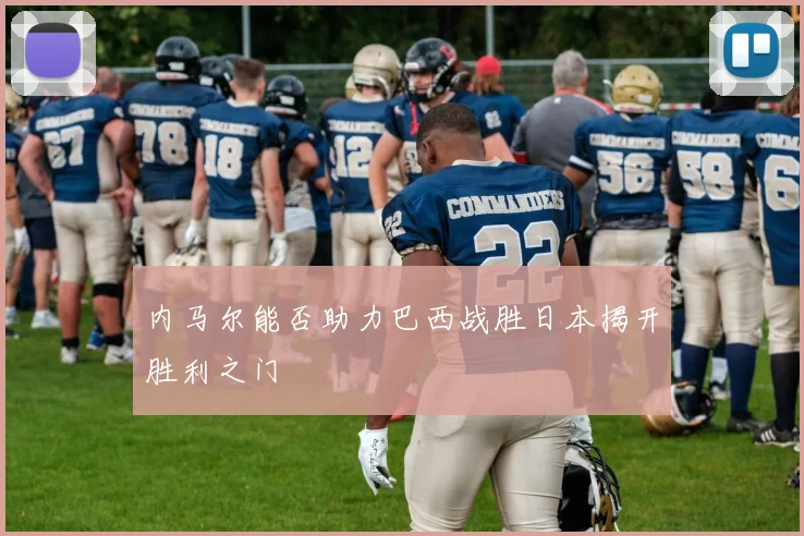内马尔能否助力巴西战胜日本揭开胜利之门