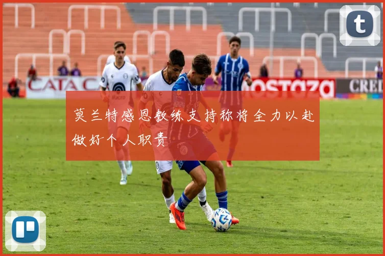 莫兰特感恩教练支持称将全力以赴做好个人职责
